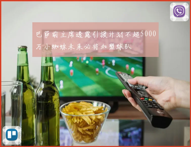 巴萨前主席透露引援计划不超5000万小蜘蛛未来必将加盟球队