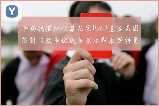 半场战报拜仁慕尼黑0比3落后美因茨射门效率低迷乌尔比希表现神勇