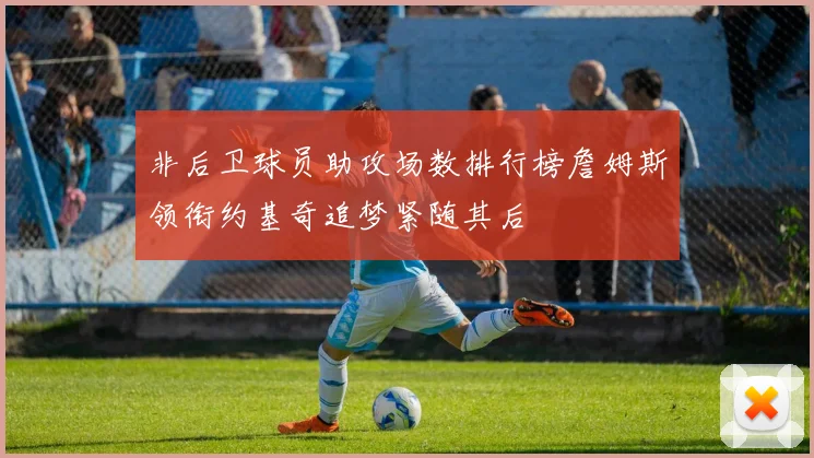 非后卫球员助攻场数排行榜詹姆斯领衔约基奇追梦紧随其后