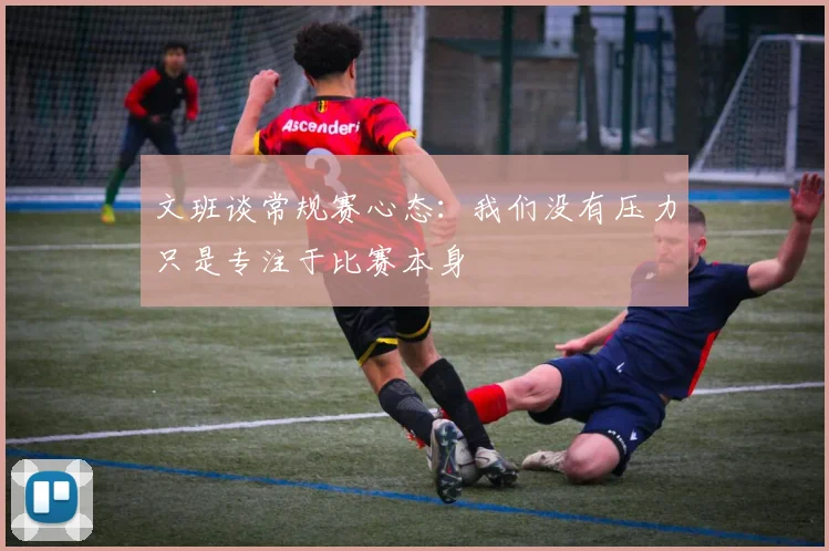 文班谈常规赛心态：我们没有压力只是专注于比赛本身